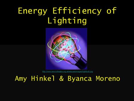 Energy Efficiency of Lighting  Amy Hinkel & Byanca Moreno.