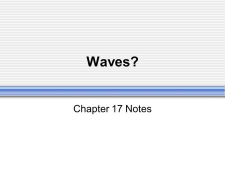 Waves? Chapter 17 Notes.