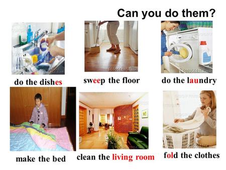 clean the living room make the bed sweep the floor do the dishes do the laundry fold the clothes Can you do them?