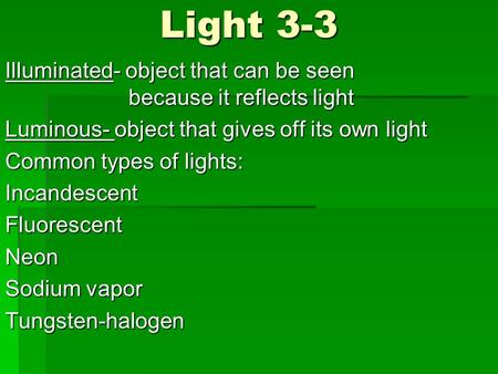 Light 3-3 Illuminated- object that can be seen because it reflects light Luminous- object that gives off its own light Common types of lights: IncandescentFluorescentNeon.