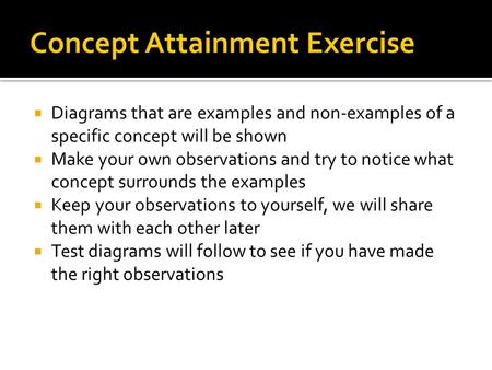  Diagrams that are examples and non-examples of a specific concept will be shown  Make your own observations and try to notice what concept surrounds.