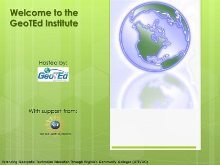 Welcome to the GeoTEd Institute With support from: Hosted by: Extending Geospatial Technician Education Through Virginia’s Community Colleges (GTEVCC)
