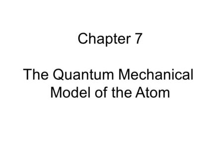 Chapter 7 The Quantum Mechanical Model of the Atom.