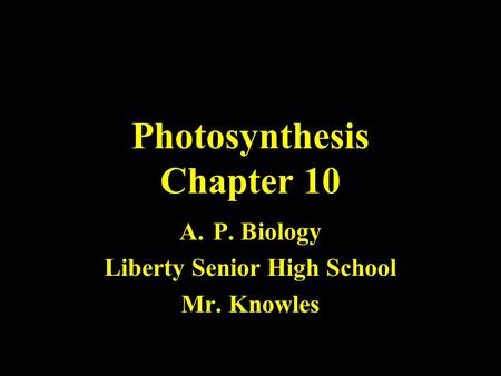 Photosynthesis Chapter 10 A.P. Biology Liberty Senior High School Mr. Knowles.