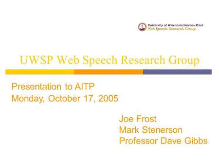 UWSP Web Speech Research Group Joe Frost Mark Stenerson Professor Dave Gibbs Presentation to AITP Monday, October 17, 2005.