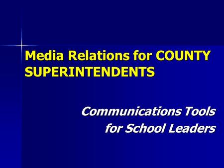 Media Relations for COUNTY SUPERINTENDENTS Communications Tools for School Leaders.