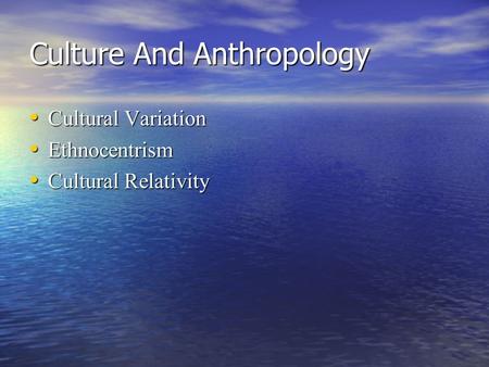 Culture And Anthropology Cultural Variation Cultural Variation Ethnocentrism Ethnocentrism Cultural Relativity Cultural Relativity.