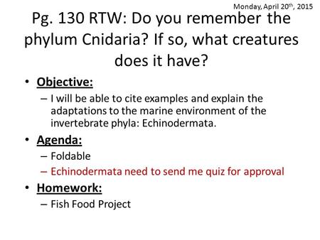 Monday, April 20th, 2015 Pg. 130 RTW: Do you remember the phylum Cnidaria? If so, what creatures does it have? Objective: I will be able to cite examples.