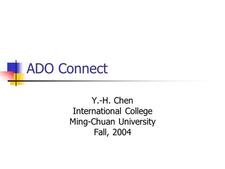 ADO Connect Y.-H. Chen International College Ming-Chuan University Fall, 2004.