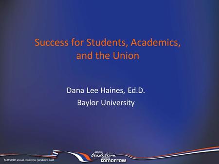 Success for Students, Academics, and the Union Dana Lee Haines, Ed.D. Baylor University.