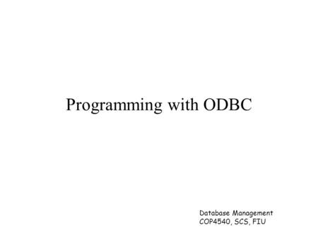 Database Management COP4540, SCS, FIU Programming with ODBC.