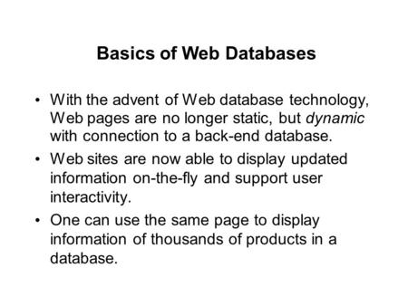 Basics of Web Databases With the advent of Web database technology, Web pages are no longer static, but dynamic with connection to a back-end database.