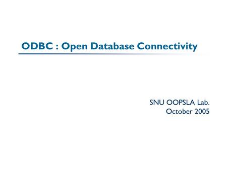 ODBC : Open Database Connectivity SNU OOPSLA Lab. October 2005.