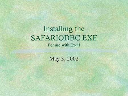 Installing the SAFARIODBC.EXE For use with Excel May 3, 2002.