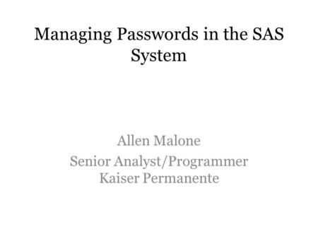 Managing Passwords in the SAS System Allen Malone Senior Analyst/Programmer Kaiser Permanente.