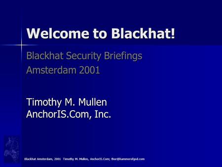 Welcome to Blackhat! Blackhat Security Briefings Amsterdam 2001 Timothy M. Mullen AnchorIS.Com, Inc. Blackhat Amsterdam, 2001 Timothy M. Mullen, AnchorIS.Com;