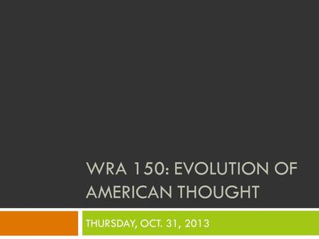 WRA 150: EVOLUTION OF AMERICAN THOUGHT THURSDAY, OCT. 31, 2013.