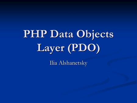 PHP Data Objects Layer (PDO) Ilia Alshanetsky. What is PDO Common interface to any number of database systems. Common interface to any number of database.