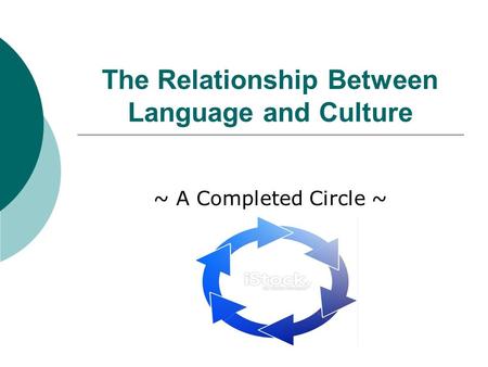 The Relationship Between Language and Culture ~ A Completed Circle ~