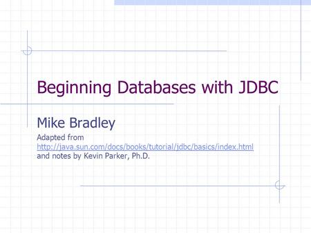 Beginning Databases with JDBC Mike Bradley Adapted from  and notes by Kevin Parker, Ph.D.
