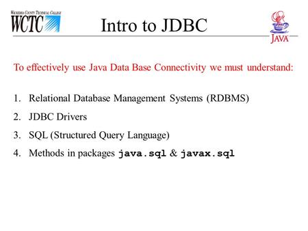 Intro to JDBC To effectively use Java Data Base Connectivity we must understand: 1.Relational Database Management Systems (RDBMS) 2.JDBC Drivers 3.SQL.
