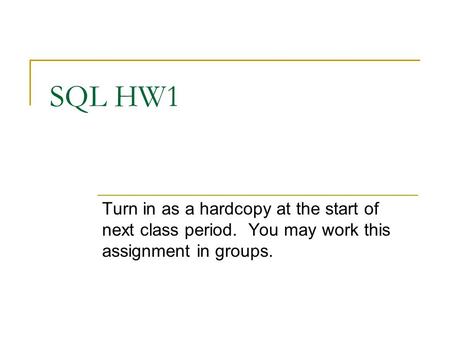SQL HW1 Turn in as a hardcopy at the start of next class period. You may work this assignment in groups.