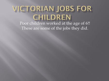 Poor children worked at the age of 6!! These are some of the jobs they did.