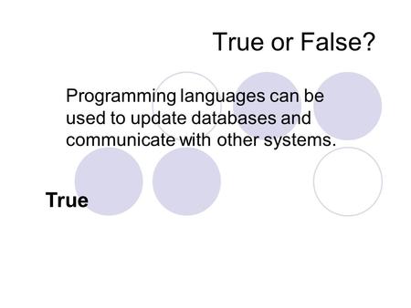 True or False? Programming languages can be used to update databases and communicate with other systems. True.