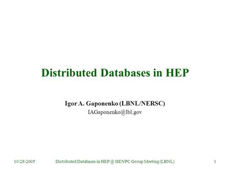 10/28/2005Distributed Databases in HENPC Group Meeting (LBNL)1 Distributed Databases in HEP Igor A. Gaponenko (LBNL/NERSC)
