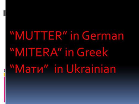 “MUTTER” in German “MITERA” in Greek “Мати” in Ukrainian.