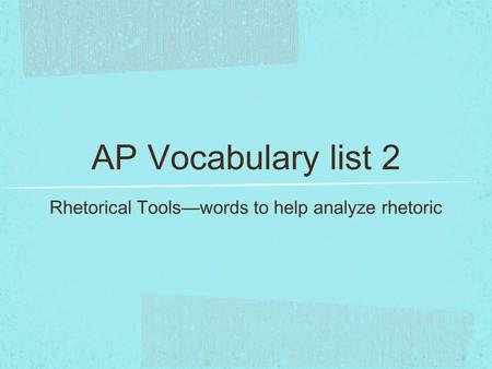 AP Vocabulary list 2 Rhetorical Tools—words to help analyze rhetoric.