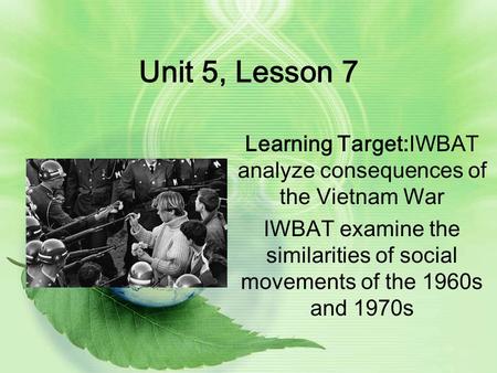 Unit 5, Lesson 7 Learning Target:IWBAT analyze consequences of the Vietnam War IWBAT examine the similarities of social movements of the 1960s and 1970s.