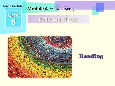 Unit8 Module 4 Fun time Oxford English Reading Getting ready 1 In this unit, you will learn about collecting things. Reading ● Read a story about people.