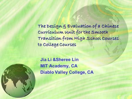 The Design & Evaluation of a Chinese Curriculum Unit for the Smooth Transition from High School Courses to College Courses Jia Li &Sheree Lin MIT Academy,