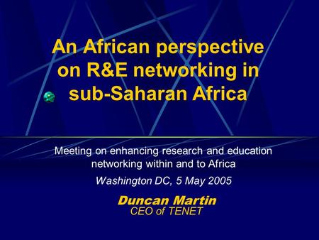 An African perspective on R&E networking in sub-Saharan Africa Meeting on enhancing research and education networking within and to Africa Washington DC,