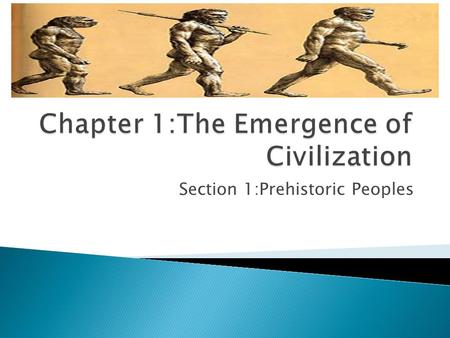 Section 1:Prehistoric Peoples.  What basic needs do all humans share?  What do people need to advance beyond simple survival?