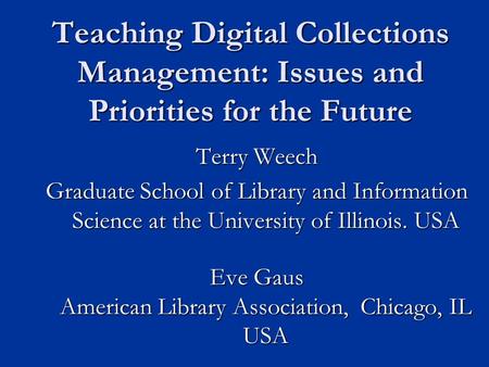 Teaching Digital Collections Management: Issues and Priorities for the Future Terry Weech Graduate School of Library and Information Science at the University.