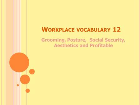 W ORKPLACE VOCABULARY 12 Grooming, Posture, Social Security, Aesthetics and Profitable.