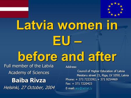Latvia women in EU – before and after Full member of the Latvia Academy of Sciences Baiba Rivza Helsinki, 27 October, 2004 Address: Council of Higher Education.
