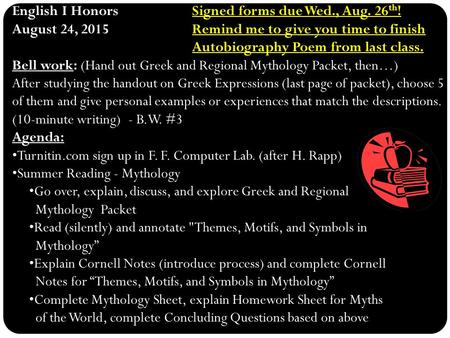 Signed forms due Wed., Aug. 26 th ! English I HonorsSigned forms due Wed., Aug. 26 th ! Remind me to give you time to finish Autobiography Poem from last.