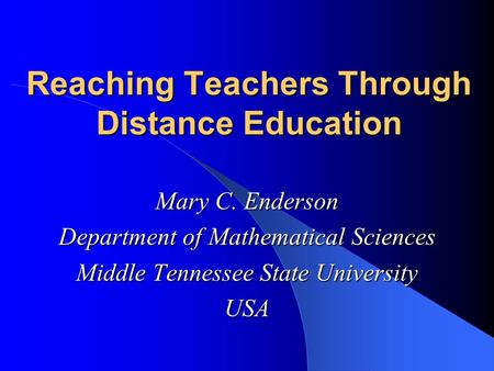 Reaching Teachers Through Distance Education Mary C. Enderson Department of Mathematical Sciences Middle Tennessee State University USA.
