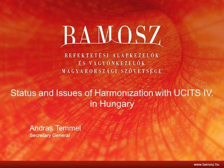 Status and Issues of Harmonization with UCITS IV. in Hungary Andras Temmel Secretary General www.bamosz.hu.