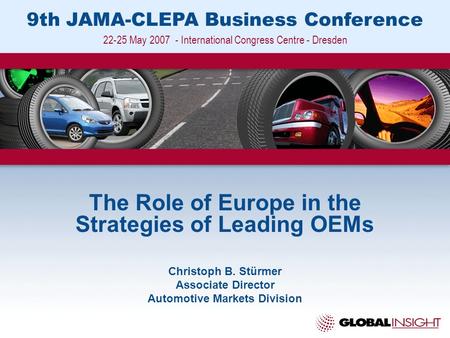 9th JAMA-CLEPA Business Conference 22-25 May 2007 - International Congress Centre - Dresden The Role of Europe in the Strategies of Leading OEMs Christoph.