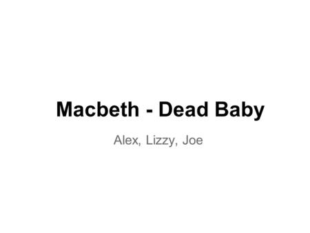 Macbeth - Dead Baby Alex, Lizzy, Joe. Scene 4 lines 48-50 The Prince of Cumberland! That is a step on which I must fall down, or else O'erleap, for it.