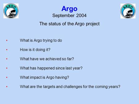 Argo September 2004 The status of the Argo project What is Argo trying to do How is it doing it? What have we achieved so far? What has happened since.