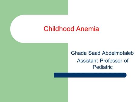 Childhood Anemia Ghada Saad Abdelmotaleb Assistant Professor of Pediatric.