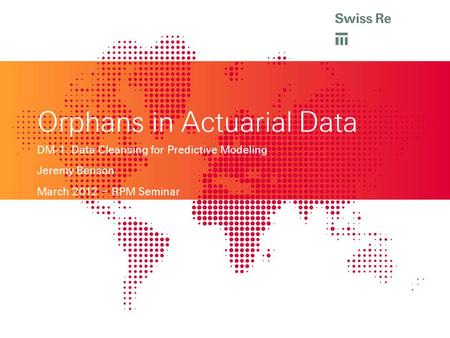 Orphans in Actuarial Data DM-1: Data Cleansing for Predictive Modeling Jeremy Benson March 2012 – RPM Seminar.