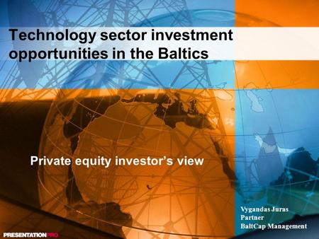 Technology sector investment opportunities in the Baltics Private equity investor’s view Vygandas Juras Partner BaltCap Management.