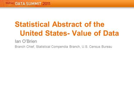 Statistical Abstract of the United States- Value of Data Ian O’Brien Branch Chief, Statistical Compendia Branch, U.S. Census Bureau.