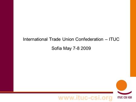 Www.ituc-csi.org International Trade Union Confederation – ITUC Sofia May 7-8 2009.